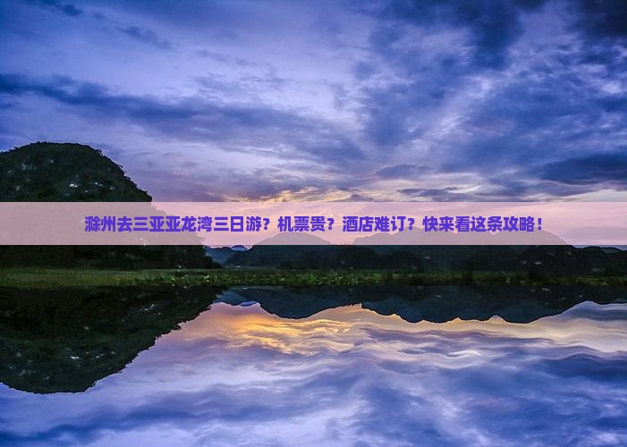 滁州去三亚亚龙湾三日游？机票贵？酒店难订？快来看这条攻略！