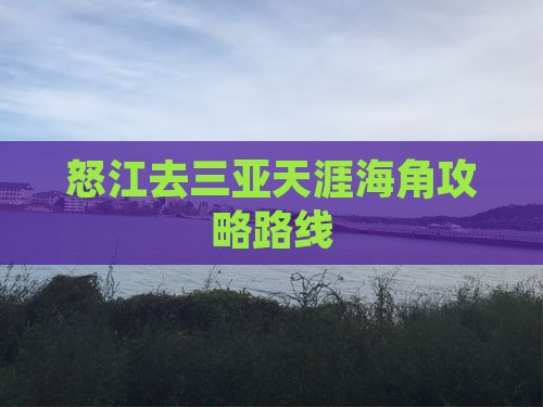 怒江去三亚天涯海角攻略路线