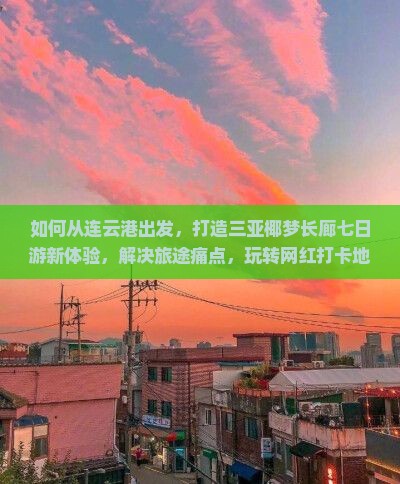 如何从连云港出发，打造三亚椰梦长廊七日游新体验，解决旅途痛点，玩转网红打卡地？