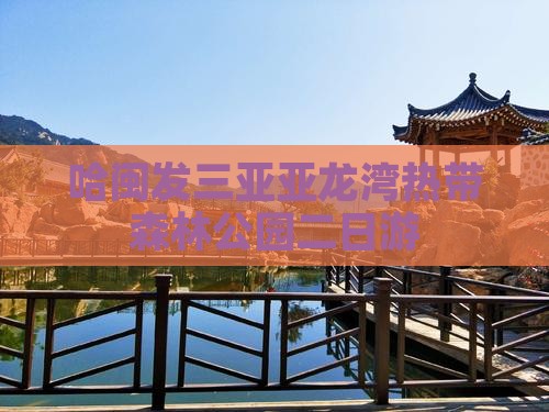 哈闽发三亚亚龙湾热带森林公园二日游