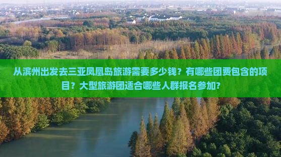 从滨州出发去三亚凤凰岛旅游需要多少钱？有哪些团费包含的项目？大型旅游团适合哪些人群报名参加？