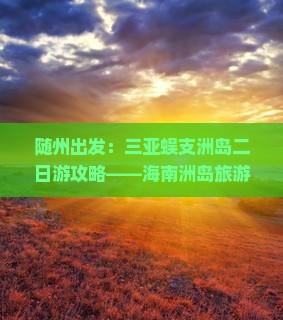 随州出发：三亚蜈支洲岛二日游攻略——海南洲岛旅游必看旅行社线路指南