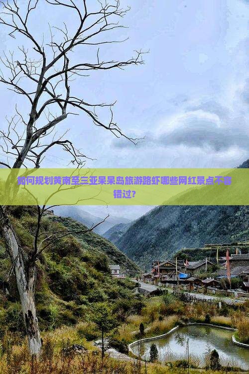 如何规划黄南至三亚呆呆岛旅游路虾哪些网红景点不容错过？