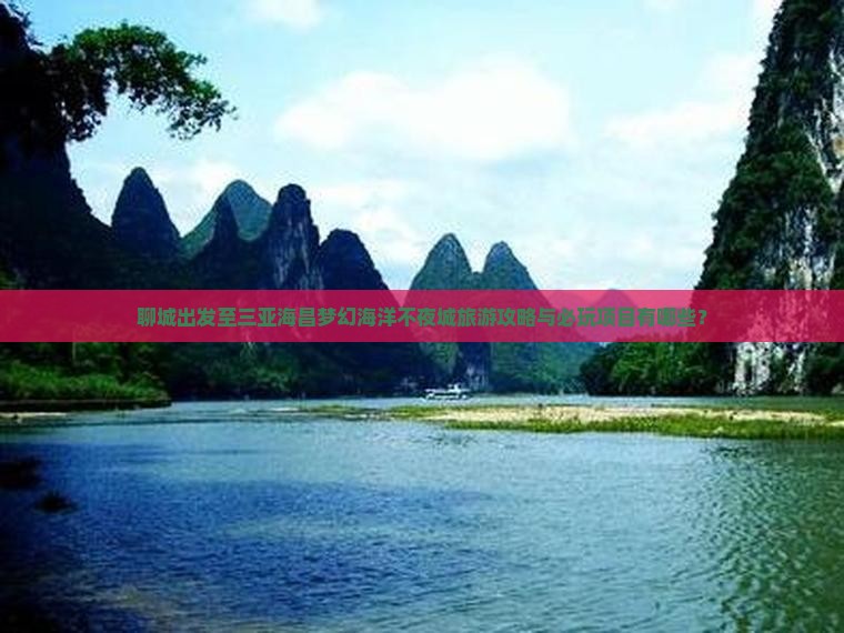 聊城出发至三亚海昌梦幻海洋不夜城旅游攻略与必玩项目有哪些？