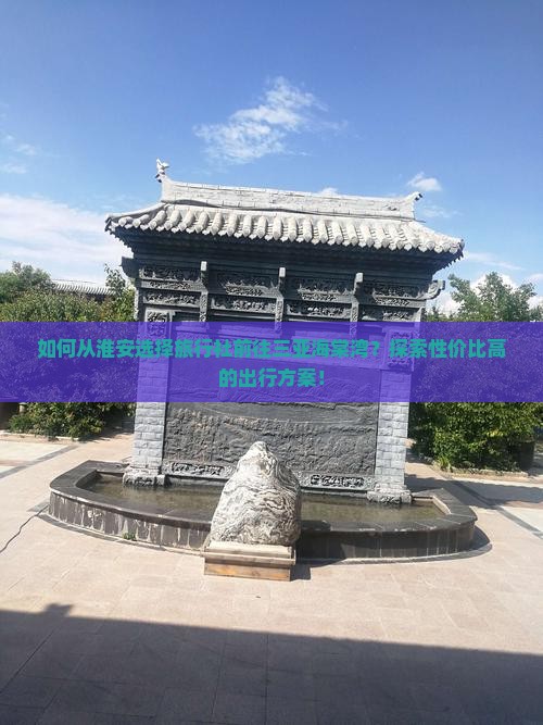 如何从淮安选择旅行社前往三亚海棠湾？探索性价比高的出行方案！