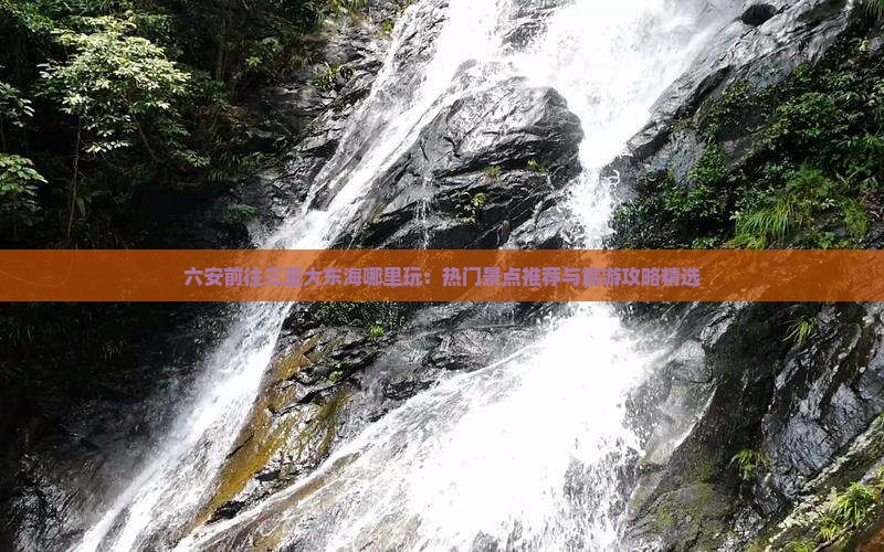 六安前往三亚大东海哪里玩：热门景点推荐与旅游攻略精选