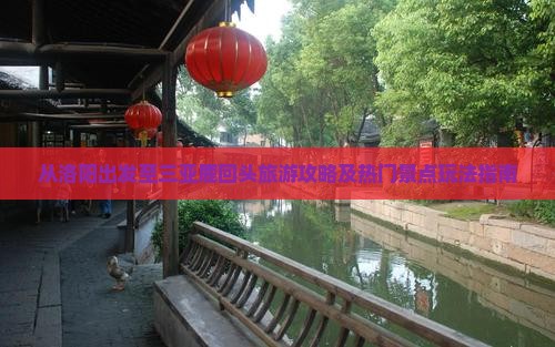 从洛阳出发至三亚鹿回头旅游攻略及热门景点玩法指南