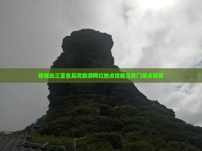 塔城去三亚皇后湾旅游网红地点攻略及热门景点推荐