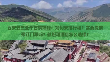 西安去三亚千古情攻略：如何安排行程？需要提前预订门票吗？航班和酒店怎么选择？