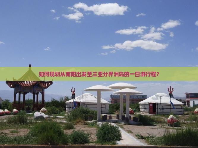 如何规划从南阳出发至三亚分界洲岛的一日游行程？