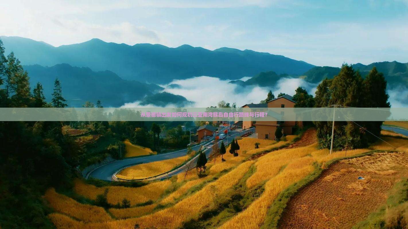 从景德镇出发如何规划三亚南湾猴岛自由行路线与行程？