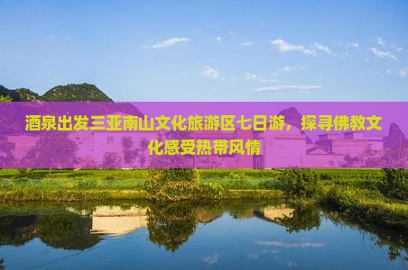 酒泉出发三亚南山文化旅游区七日游，探寻佛教文化感受热带风情