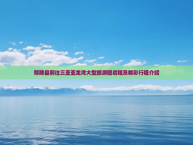 鄢陵县前往三亚亚龙湾大型旅游团启程及精彩行程介绍