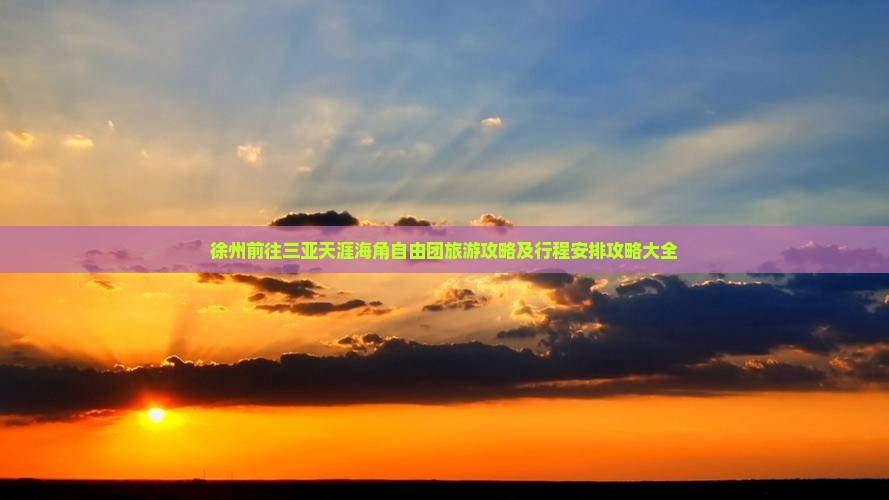 徐州前往三亚天涯海角自由团旅游攻略及行程安排攻略大全