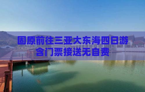 固原前往三亚大东海四日游含门票接送无自费