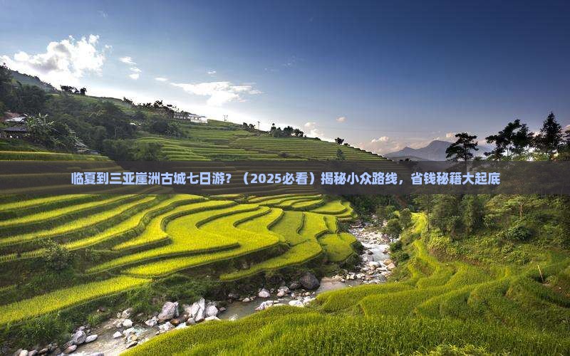 临夏出发三亚崖洲古城七日游 临夏出发三亚崖洲古城七日游