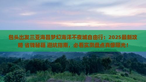 包头出发三亚海昌梦幻海洋不夜城自由行 包头出发三亚海昌梦幻海洋不夜城自由行