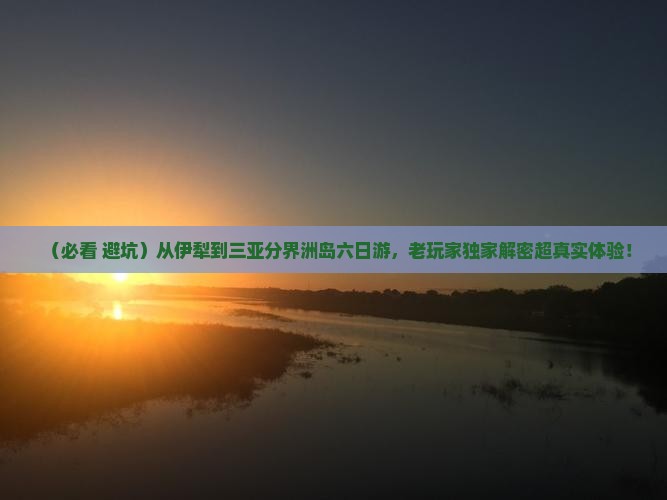 伊犁哈萨克出发三亚分界洲岛六日游