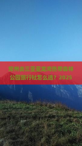 常州前往三亚亚龙湾热带森林公园旅行社
