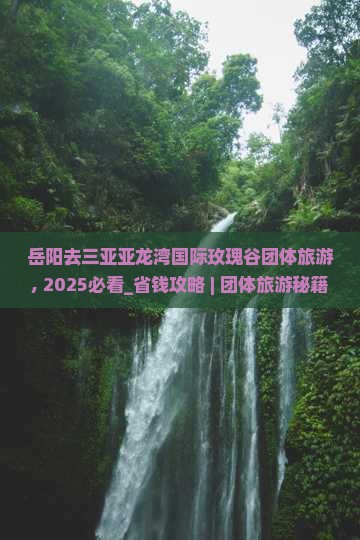 岳阳去三亚亚龙湾国际玫瑰谷团体旅游 岳阳去三亚亚龙湾国际玫瑰谷团体旅游