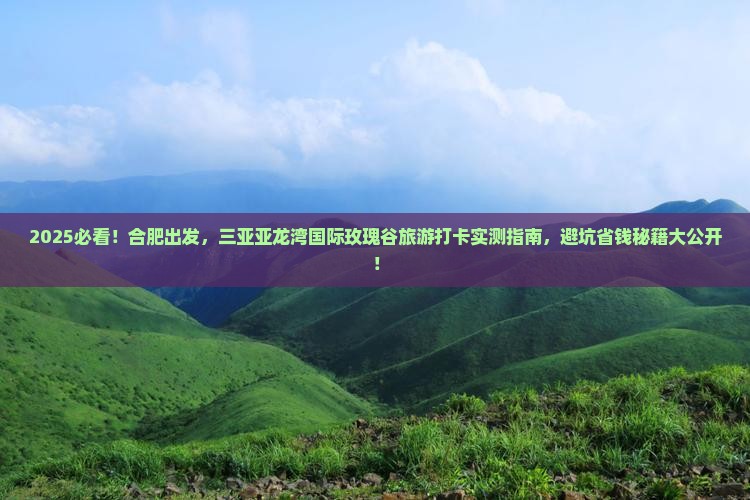 合肥前往三亚亚龙湾国际玫瑰谷旅游打卡点