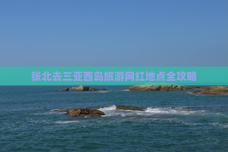 张北去三亚西岛旅游网红地点