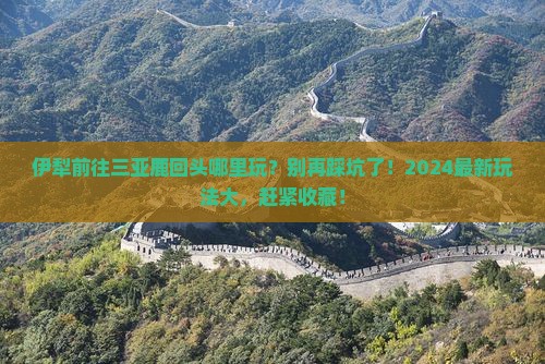伊犁前往三亚鹿回头哪里玩