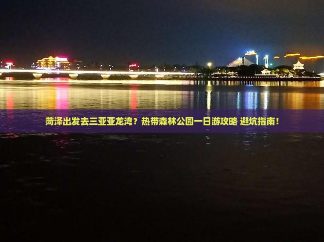 菏泽出发三亚亚龙湾热带森林公园一日游