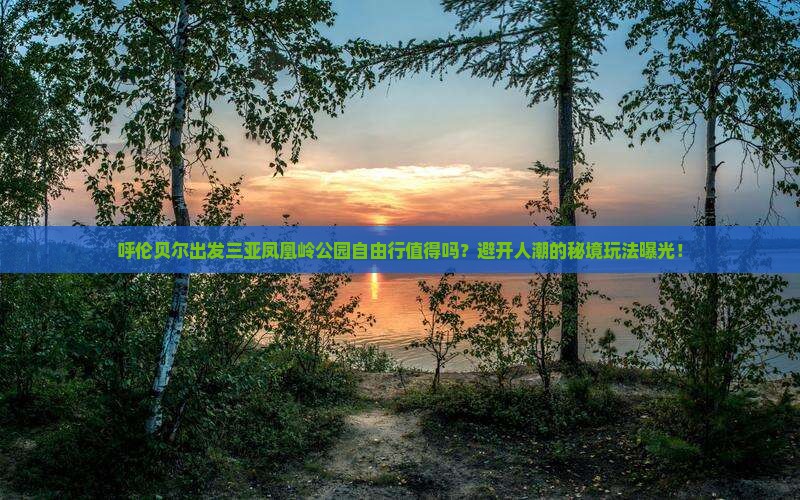 呼伦贝尔出发三亚凤凰岭公园自由行