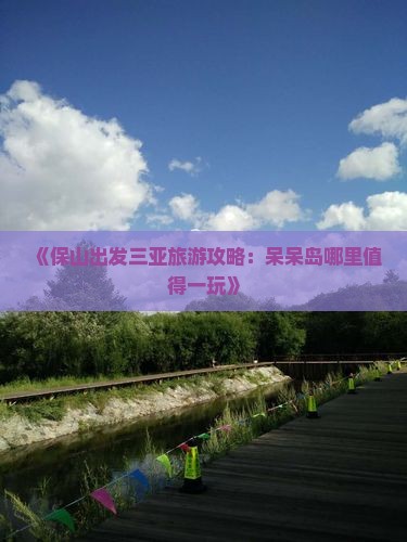 《保山出发三亚旅游攻略：呆呆岛哪里值得一玩》