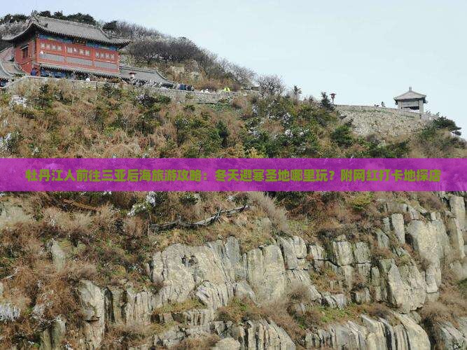 牡丹江人前往三亚后海旅游攻略：冬天避寒圣地哪里玩？附网红打卡地探店