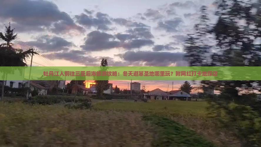 牡丹江人前往三亚后海旅游攻略：冬天避寒圣地哪里玩？附网红打卡地探店