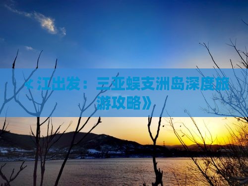 ≮江出发：三亚蜈支洲岛深度旅游攻略》