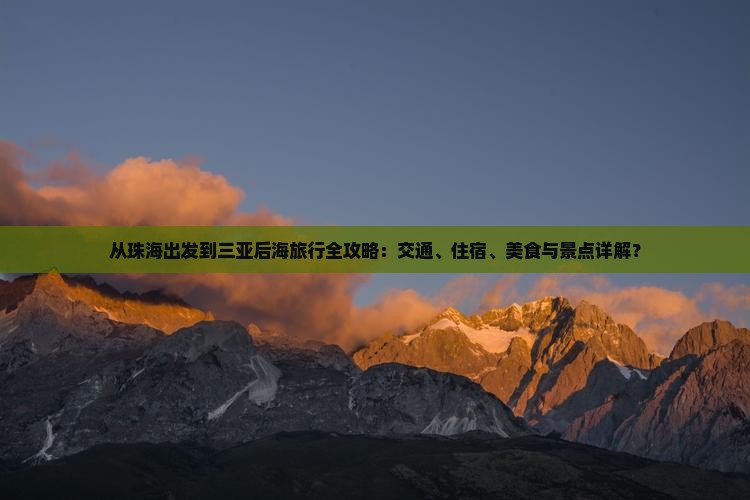 从珠海出发到三亚后海旅行全攻略：交通、住宿、美食与景点详解？