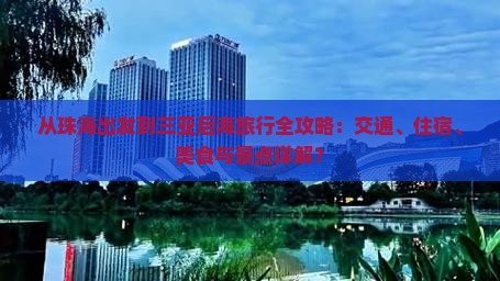 从珠海出发到三亚后海旅行全攻略：交通、住宿、美食与景点详解？