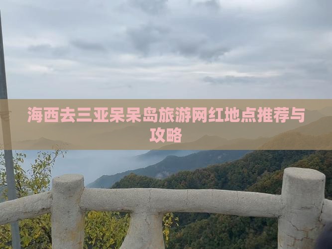 海西去三亚呆呆岛旅游网红地点推荐与攻略