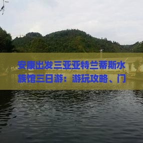 安康出发三亚亚特兰蒂斯水族馆三日游：游玩攻略、门票价格与水世界畅玩指南