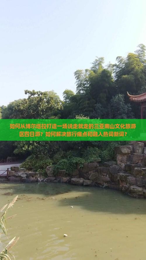 如何从博尔塔拉打造一场说走就走的三亚南山文化旅游区四日游？如何解决旅行痛点和融入热词新词？