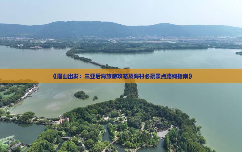 《眉山出发：三亚后海旅游攻略及海村必玩景点路线指南》