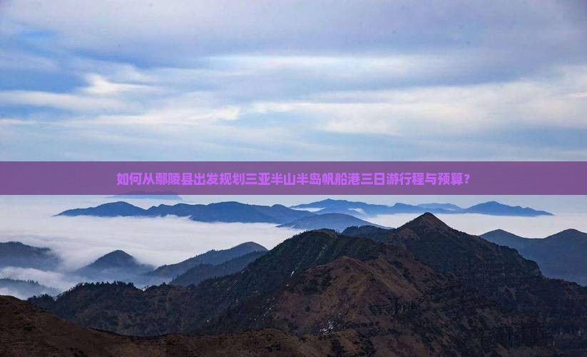 如何从鄢陵县出发规划三亚半山半岛帆船港三日游行程与预算？