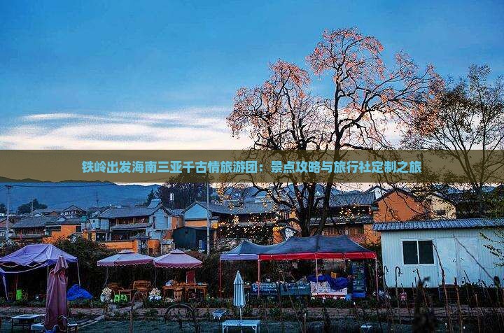 铁岭出发海南三亚千古情旅游团：景点攻略与旅行社定制之旅