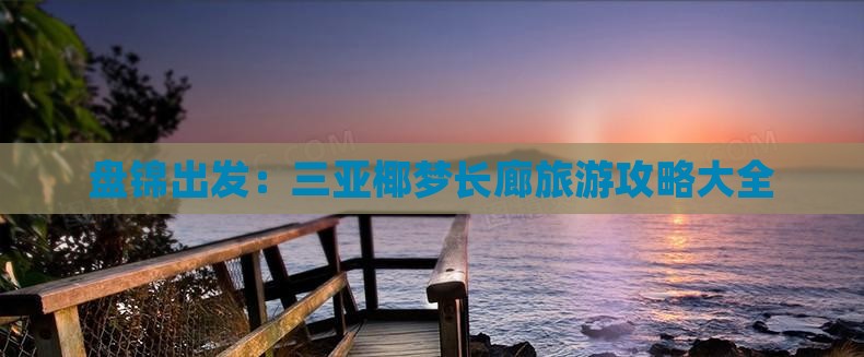 盘锦出发：三亚椰梦长廊旅游攻略大全