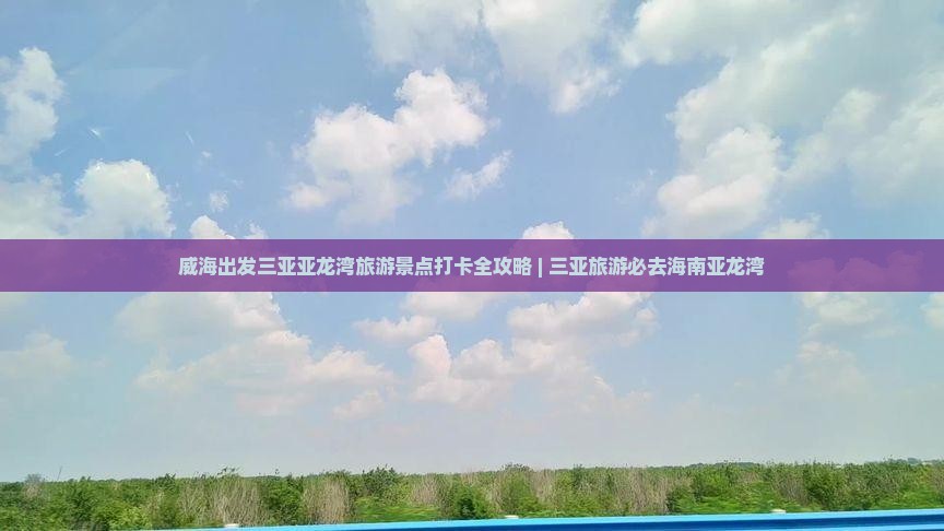 威海出发三亚亚龙湾旅游景点打卡全攻略 | 三亚旅游必去海南亚龙湾