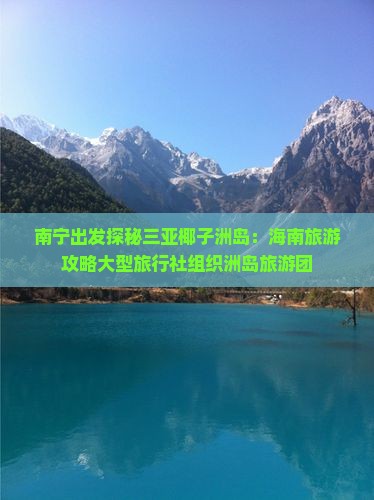 南宁出发探秘三亚椰子洲岛：海南旅游攻略大型旅行社组织洲岛旅游团