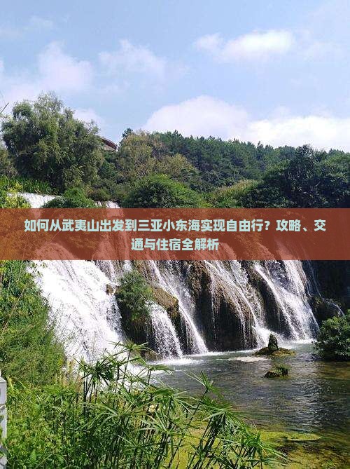 如何从武夷山出发到三亚小东海实现自由行？攻略、交通与住宿全解析