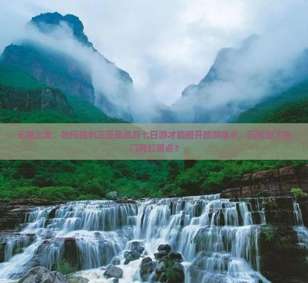 无锡出发，如何规划三亚凤凰岛七日游才能避开旅游痛点，玩转当下热门网红景点？