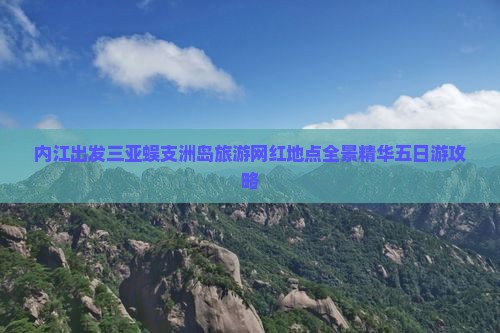 内江出发三亚蜈支洲岛旅游网红地点全景精华五日游攻略