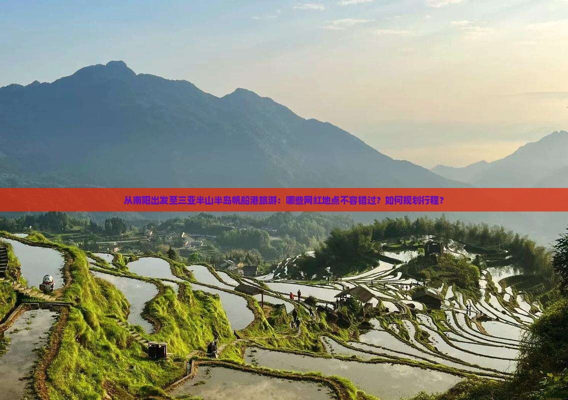 从南阳出发至三亚半山半岛帆船港旅游：哪些网红地点不容错过？如何规划行程？