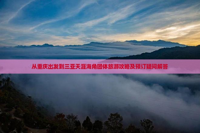从重庆出发到三亚天涯海角团体旅游攻略及预订疑问解答