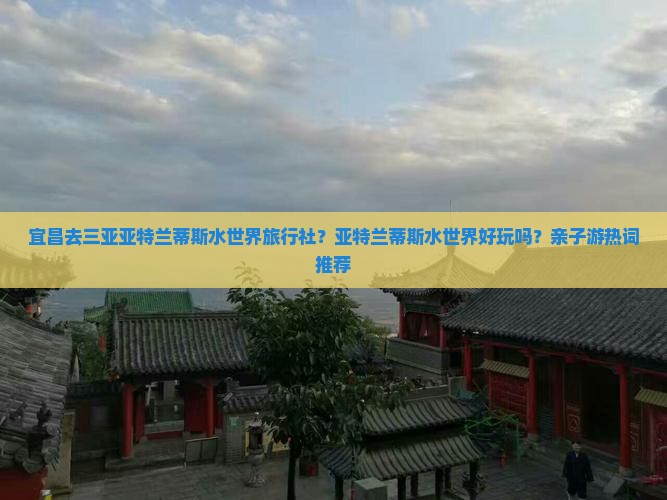 宜昌去三亚亚特兰蒂斯水世界旅行社？亚特兰蒂斯水世界好玩吗？亲子游热词推荐